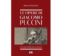 Le opere di Giacomo Puccini. Una personalissima escursione - Petronio Paolo