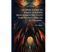 Le Opere Latine Di Dante Alighieri Reintegrate Nel Testo Con Nuovi Comm. Da G. Giuliani...