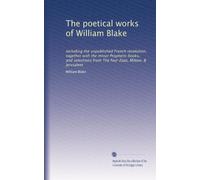 Le opere poetiche di William Blake: tra cui la rivoluzione francese inedita, insieme ai libri profetici minori, e selezioni da I quattro Zoas, Milton e Jervsalem: Volume 1