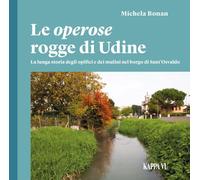 Le operose rogge di Udine. La lunga storia degli opifici e dei mulini nel borgo di Sant'Osvaldo