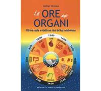 Le ore degli organi. Ritrova salute e vitalità nei ritmi del tuo metabolismo