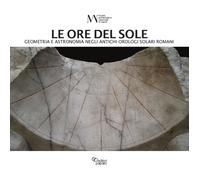 Le ore del sole. Geometria e astronomia negli antichi orologi solari roman...