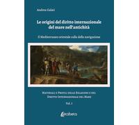 Le origini del diritto internazionale del mare nell'antichità. Il Mediterraneo orientale culla della navigazione. Materiali e profili delle relazioni e del diritto internazionale del mare (Vol. 1)