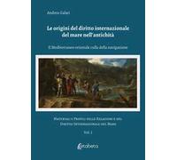Le origini del diritto internazionale del mare nell'antichità. Il Mediterraneo orientale culla della navigazione. Materiali e profili delle relazioni e del diritto internazionale del mare. Vol. 1