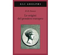 Le origini del pensiero europeo. Intorno al corpo, la mente, l'anima, il mondo, il tempo e il destino