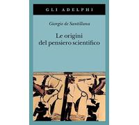 Libri Santillana Giorgio de - Le Origini Del Pensiero Scientifico. Da Anassimand
