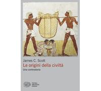 LE ORIGINI DELLA CIVILTA'. UNA CONTROSTORIA - SCOTT JAMES C. - Einaudi
