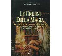 Le origini della magia. Arti magiche, rituali e misteri nella Mesopotamia, antico Egitto e nel mondo classico. Storia della magia. Vol. 1