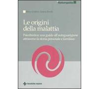 Le origini della malattia. Psicobiotica: una guida all'autoguarigione attraverso la storia personale e familiare