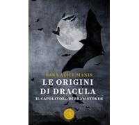 Le origini di Dracula. Il capolavoro di Bram Stoker - Manis Sara Alice
