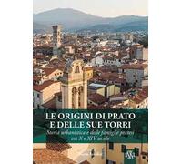 Le origini di Prato e delle sue torri. Storia urbanistica e delle famiglie pratesi tra X e XIV secolo