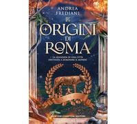 Le origini di Roma. La leggenda di una città destinata a dominare il mondo
