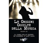 Le origini occulte della musica. Vol. 3: Il canto delle sirene. Da Madonna a Lady Gaga.