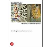 Le oscillazioni del gusto. L'arte d'oggi tra tecnocrazia e consumismo. Ediz. illustrata