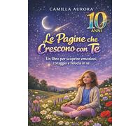 LE PAGINE CHE CRESCONO CON TE - UN LIBRO PER SCOPRIRE EMOZIONI, CORAGGIO E FIDUCIA IN SÉ: Attività e percorsi per sviluppare autostima, resilienza, ... e competenze sociali nei bambini dagli 8 a