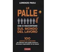 Le palle che ci raccontano sul mondo del lavoro. 100 lezioni di coaching per liberarci dai luoghi comuni e diventare imprenditori di noi stessi