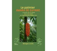 Le palmier AWARA DE GUYANE: Le guide clair et rapide pour tout savoir sur l'Astrocaryum vulgare Mart.
