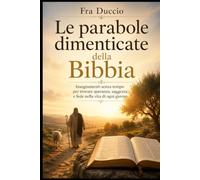 Le parabole dimenticate della Bibbia: Insegnamenti senza tempo per trovare speranza, saggezza e fede nella vita di ogni giorno
