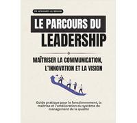 Le parcours du leadership Maîtriser la communication, l’innovation et la vision: Guide pratique pour le fonctionnement, la maîtrise et l’amélioration du système de management de la qualité