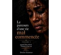 Le parcours d'une vie mal commencée: Quand DIEU réécrit l'histoire d'une vie