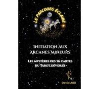 Le Parcours Éclairé - Initiation aux Arcanes Mineurs: Les mystères des 56 cartes du Tarot dévoilés