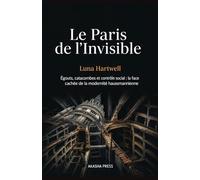 Le Paris de l'Invisible: Égouts, catacombes et contrôle social : la face cachée de la modernité haussmannienne