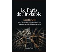 Le Paris de l'Invisible: Égouts, catacombes et contrôle social : la face cachée de la modernité haussmannienne