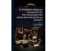 Le Parnasse MÃ(c)dical Français, Ou, Dictionnaire Des MÃ(c)decins-poètes De La France
