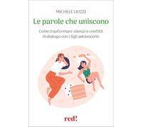 Le parole che uniscono. Come trasformare silenzi e conflitti in dialogo con i figli adolescenti