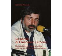 Le parole di Francesco Guccini. Romanzi poesie storie e ballate nelle canzoni di un poeta cantautore
