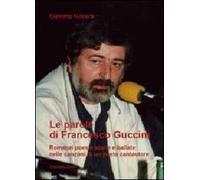 Le parole di Francesco Guccini. Romanzi poesie storie e ballate nelle canzoni di un poeta cantautore