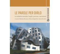 Le Parole Per Dirlo. La Malattia Mentale: Luoghi, Persone, Narrazioni. Atti Del
