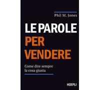 Le parole per vendere. Come dire sempre la cosa giusta - Jones Phil M.