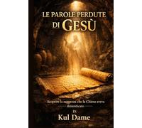 LE PAROLE PERDUTE DI GESÙ: Scoprire la saggezza che la Chiesa aveva dimenticato