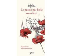 Le parole più belle sono fiori. 40 sentimenti dell'alfabeto floreale. Ediz. a colori