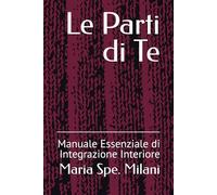 Le Parti di Te: Manuale Essenziale di Integrazione Interiore