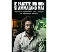 LE PARTITE IVA NON SI AMMALANO MAI: Manuale di sopravvivenza, tasse e coraggio per imprenditori in trincea