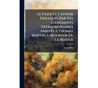 Le PassÃ(c) Et L'avenir ExpliquÃ(c)s Par Des ÉvÃ(c)nements Extraordinaires ArrivÃ(c)s a Thomas Martin, Laboureur De La Beauce