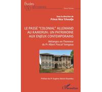 Le passé “colonial” allemand au Kamerun : un patrimoine aux enjeux contemporains: Mélanges en l’honneur du Professeur Albert Pascal TEMGOUA