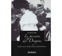 Le passioni del dragone. Cavalli e donne: Caprilli campione della Belle époque