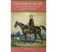Le passioni del re. Paesi, cavalli e altro a Firenze al tempo dei Savoia.