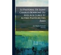 Le Pastoral De Saint Charles BorromÃ(c) Ou Avis Aux Curez Et Autres Pasteurs Des Âmes