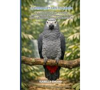 Le Perroquet Gris du Gabon: Un guide complet sur les soins, l'intelligence exceptionnelle et la vie avec le perroquet le plus intelligent du monde