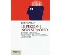 Le persone non servono. Lavoro e ricchezza nell'epoca dell'intelligenza artificiale