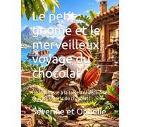 Le petit gnome et le merveilleux voyage du chocolat: De la cabosse à la tablette : découvre tous les secrets du chocolat !