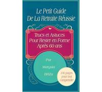 Le Petit Guide de la Retraite Réussie: Trucs et Astuces Pour Rester en Forme Après 60 ans