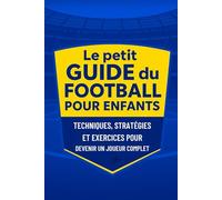 Le petit Guide du Football pour Enfants: Techniques, Stratégies et Exercices pour Devenir un Joueur Complet.