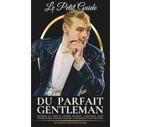 Le petit guide du parfait gentleman: Matriser les codes de l’homme distingué : galanterie, tenue vestimentaire, attitude, politesse, conversation et savoir-vivre.