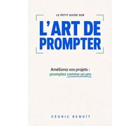 Le petit guide sur l'art de prompter: Améliorez vos projets: promptez comme un pro