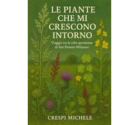 LE PIANTE CHE MI CRESCONO INTORNO: Viaggio tra le erbe spontanee di San Donato Milanese
